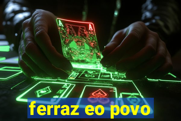 ferraz eo povo